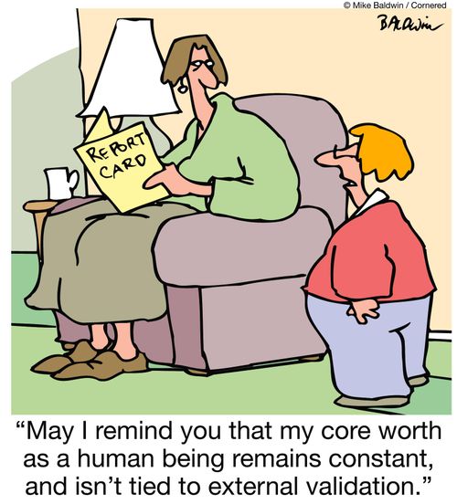 "May I remind you that my core worth as a human being remains constant, and isn't tied to external validation."