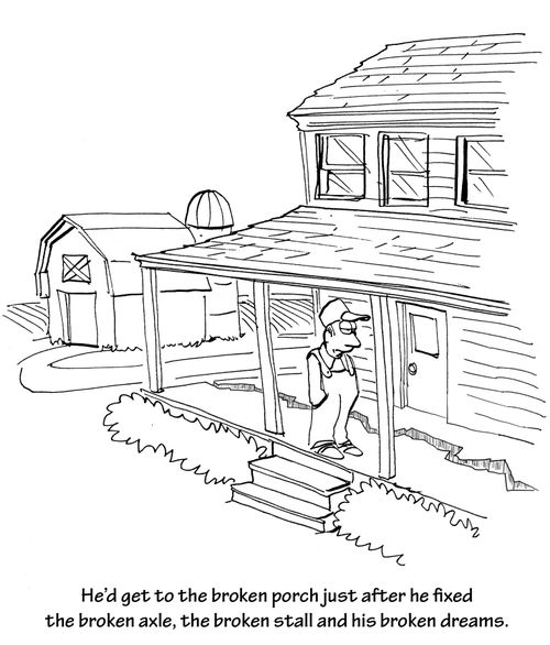 He'd get to the broken porch just after he fixed the broken axle, the broken stall and his broken dreams.