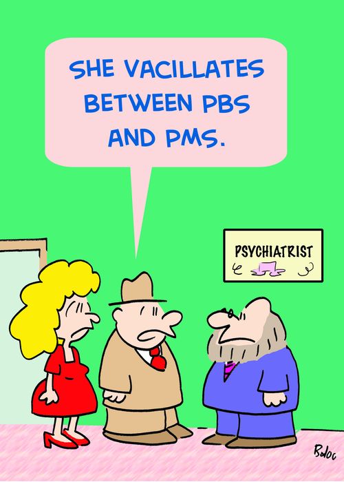 'She vacillates between PBS and PMS.'