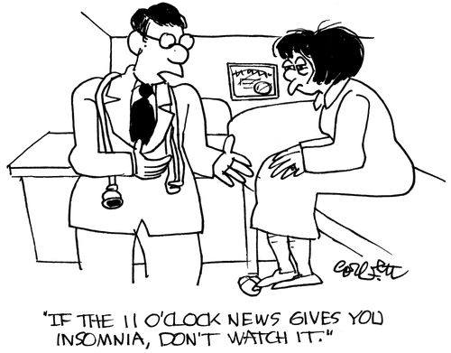 'If the 11 o'clock news gives you insomnia, don't watch it.' 