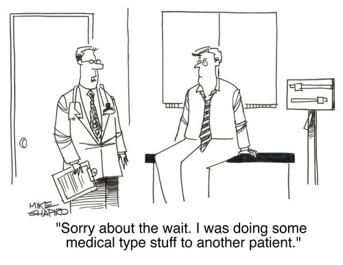 'Sorry about the wait. I was doing some medical type stuff to another patient.'