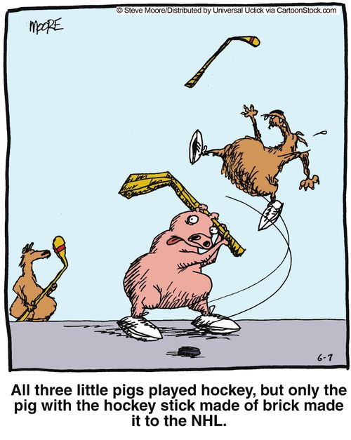 All three little pigs played hockey, but only the pig with the hockey stick made of brick made it to the NHL.