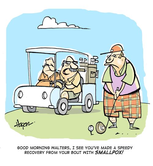 'Good morning Walters, I see you've mad a speedy recovery from your bout with smallpox!'