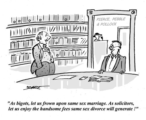 "As bigots, let us frown upon same sex marriage. As solicitors, let us enjoy the handsome fees same sex divorce will generate!"