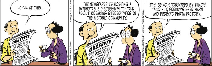"Look at this...the newspaper is hosting a roundtable discussion to talk about breaking stereotypes in the Hispanic community. It's being sponsored by Kiko's Taco Hut, Freddy's Beer Barn and Pedro's Pinata Factory."