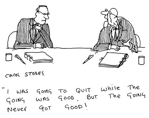 "I was going to quit when the going was good. But the going never got good."
