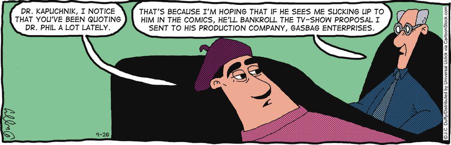 'That's because I'm hoping that if he sees me sucking up to him in the comics, he'll bankroll the TV-show proposal I sent to his production company, Gasbag Enterprise.'