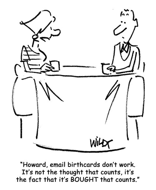 Howard, email birthcards don't work. It's not the thought that counts, it's the fact that it's bought that counts.
