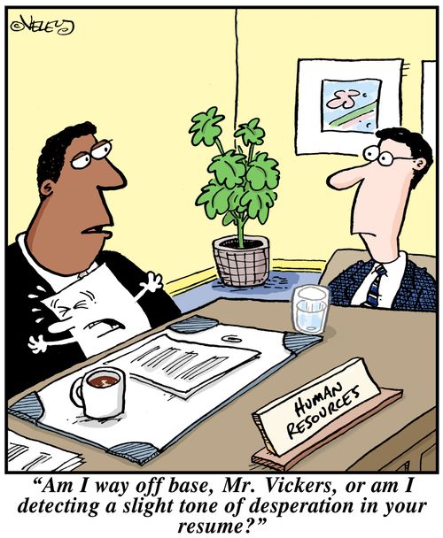 'Am I way off base, Mr. Vickers, or am I detecting a slight tone of desperation in your resume?'