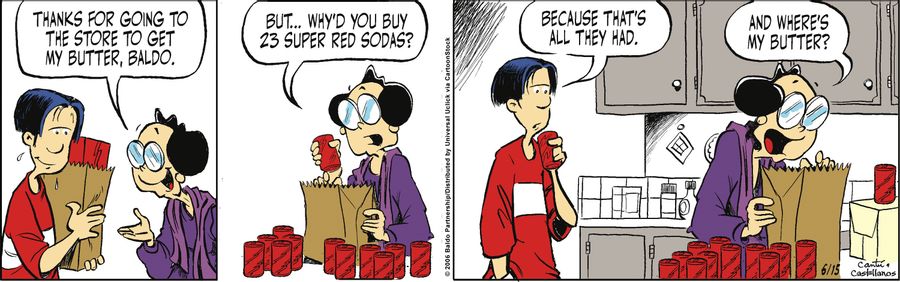 "Thanks for going to the store to get my butter, Baldo. But..why'd you buy 23 Super Red sodas?"