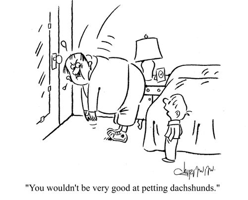 'You wouldn't be very good at petting dachshunds.'