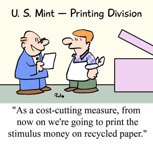 'As a cost-cutting measure, from now on we're going to print the stimulus money on recycled paper.'