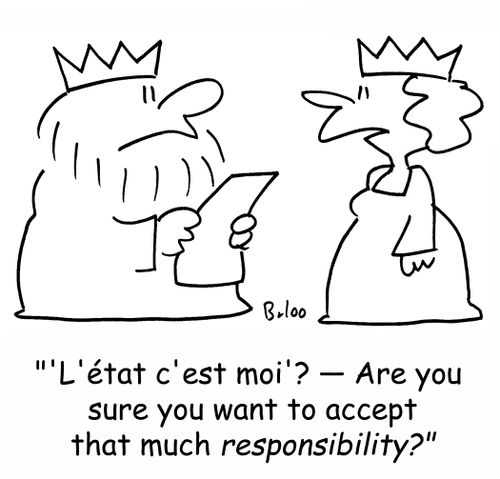 ''L'etat c'est moi'? -- Are you sure you want to accept that much responsibility?'