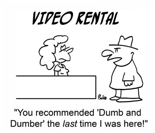 'You recommended 'Dumb and Dumber' the last time I was here!'