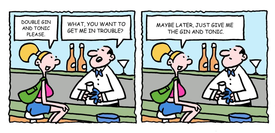 "Double gin and tonic please."