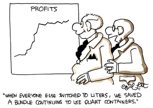 'When everyone else switched to liters, we saved a bundle continuing to use quart containers.'