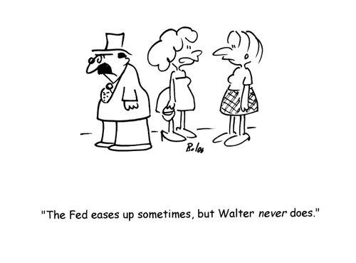 'The Fed eases up sometimes, but Walter never does.'