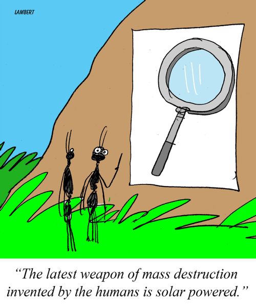 "The latest weapon of mass destruction invented by the  humans is solar powered."
