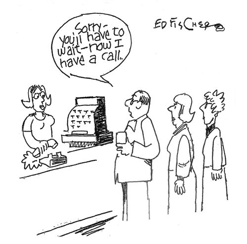 "Sorry - you'll have to wait - now I have a call." 