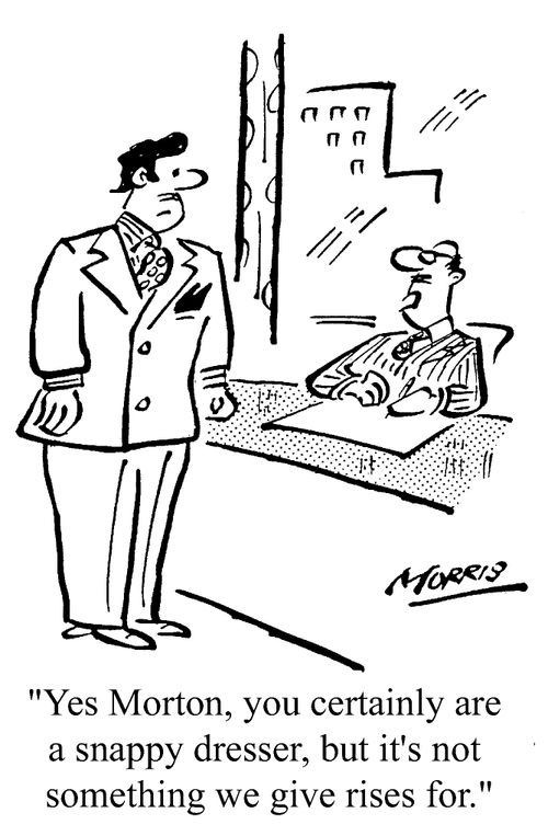 ...you certainly are a snappy dresser, but it's not something we give rises for.