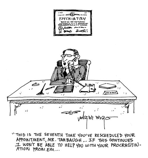 'This is the seventh time you've rescheduled your appointment, Mr. Tarbaugh...If this continues I won't be able to help you with your procrastination problem...'