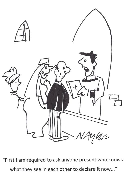 'First I am required to ask anyone present who knows what they see in each other to declare it now...'