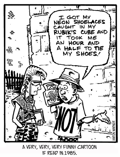 A very,very,very funny cartoon if read in 1985: 'I got my neon shoelaces caught in my Rubik's Cube and it took me an hour and a half to tie my shoes!'