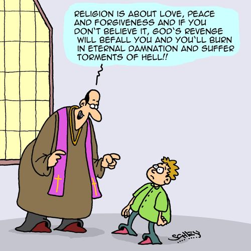 "Religion is all about love, peace and forgiveness and if you don't believe it, God's revenge will befall you and you'll burn in eternal damnation and suffer torments of hell!"