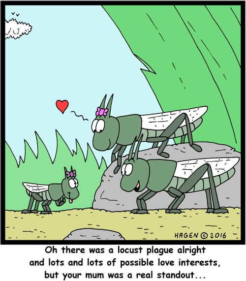 "Oh there was a locust plague alright and lots and lots of possible love interests, but your mum was a real standout..."