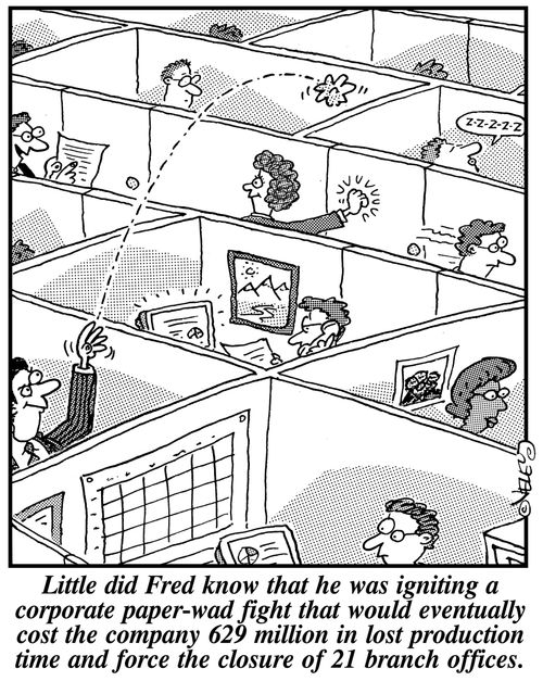 Little did Fred know that he was igniting a corporate paper wad fight that would eventually cost the company 629 million in lost production time and force the closure of 21 branch offices.