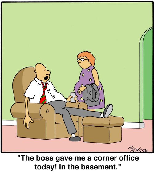'The boss gave me a corner office today! In the basement.'