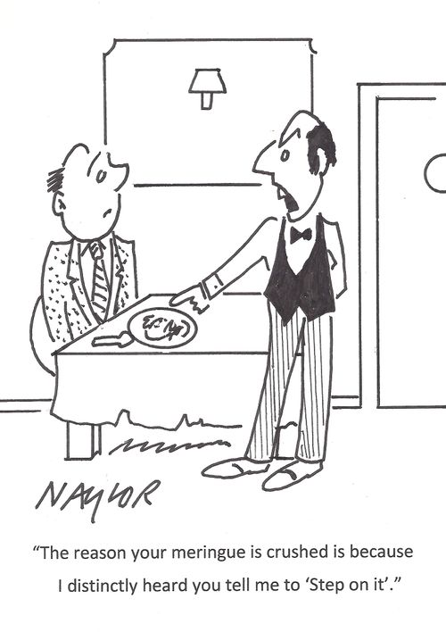 "The reason your meringue is crushed is because I distinctly heard you tell me to 'Step on it'."