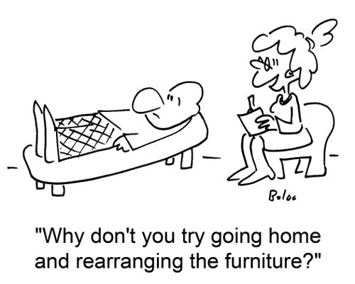 'Why don't you try going home and rearranging the furniture?'