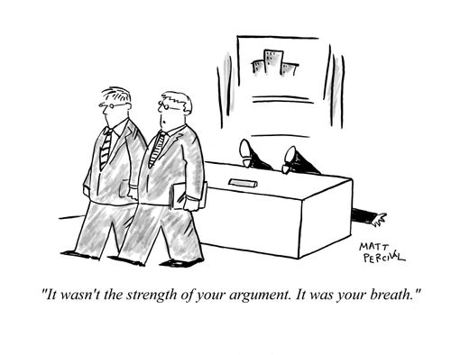 'It wasn't the strength of your argument. It was your breath.'