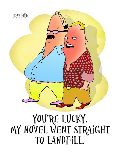 "You're lucky. My novel went straight to landfill."