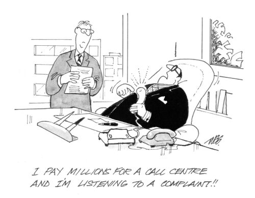 'I pay millions for a call centre and I'm listening to a complaint!!'