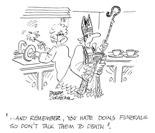 '....and remember, you hate doing funerals so don't talk them to death.'