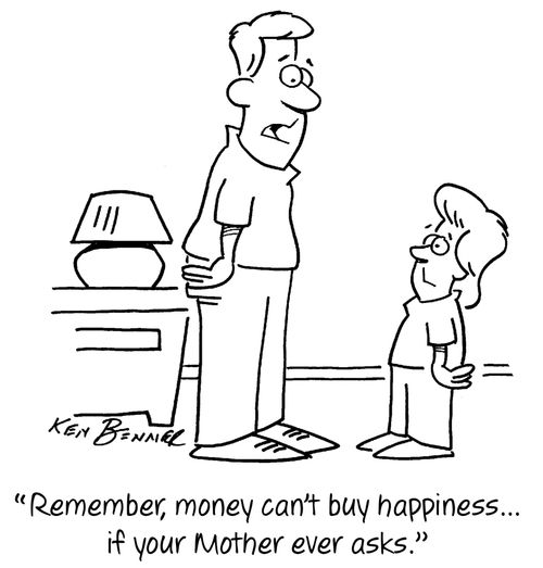 "Remember, money can't buy happiness...if your Mother ever asks."