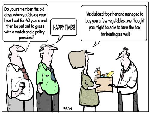 "Do you remember the old days when you'd slog your heart out for 40 years and then be put out to grass with a watch and a paltry pension?"