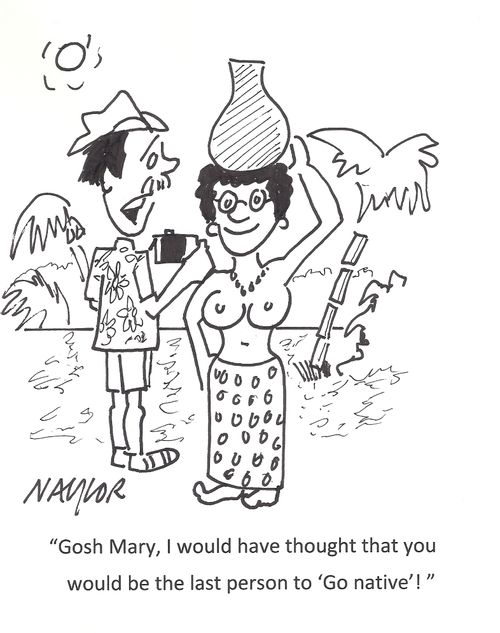 'Gosh Mary, I would have thought that you would be the last person to 'Go native'!'