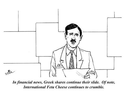 "In financial news, Greek shares continue their slide. Of note, International Feta Cheese continues to crumble."