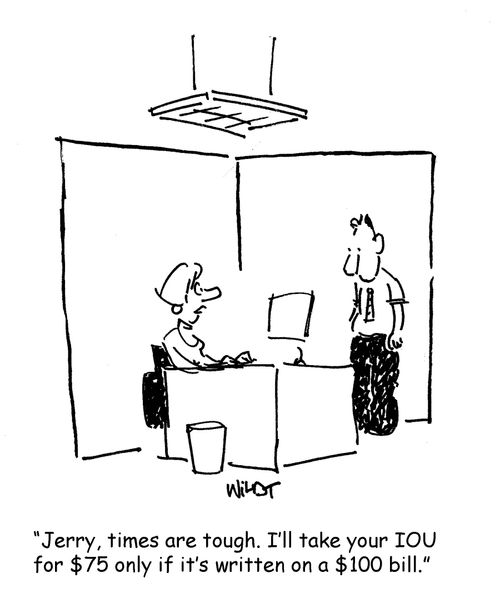 Jerry, times are tough. I'll take your iou for $75 only if it's written on a $100 bill.