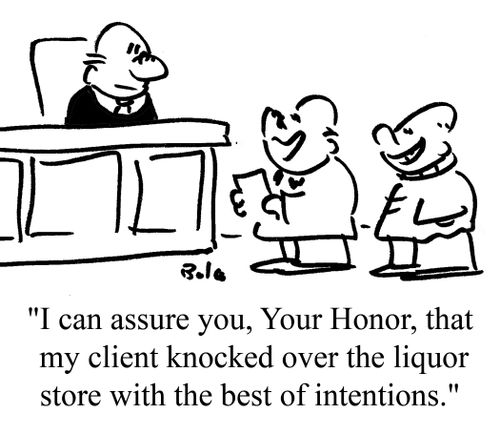 "I can assure you, Your Honor, that my client knocked over the liquor store with the best of intentions."