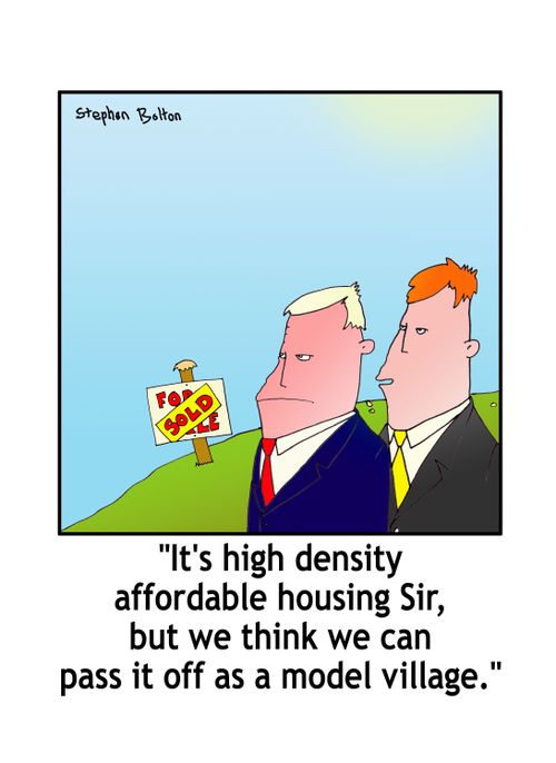 'It's high density affordable housing Sir, but we think we can pass it off as a model village.'