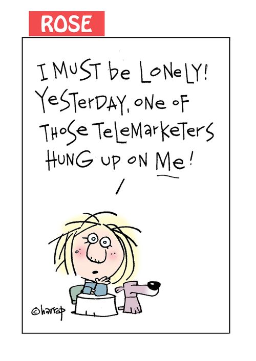 "I must be lonely! Yesterday, one of those telemarketers hung up on me!"