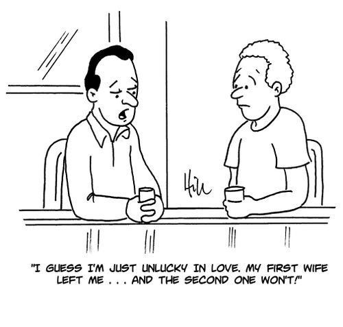"I guess I'm just unlucky in love. My first wife left me...and the second one won't!"
