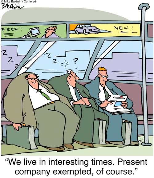 "We live in interesting times. Present company exempted, of course."