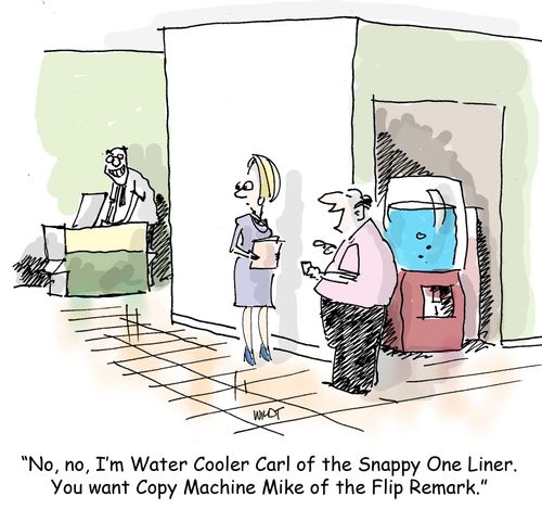 'No, no, I'm Water Cooler Carl of the Snappy One Liner. You want Copy Machine Mike of the Flip Remark.'