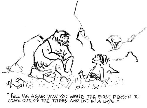 "Tell me again how you were the first person to come out of the trees and live in a cave."