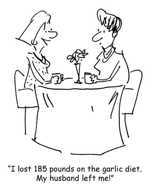 I lost 185 pounds on the garlic diet. My husband left me!